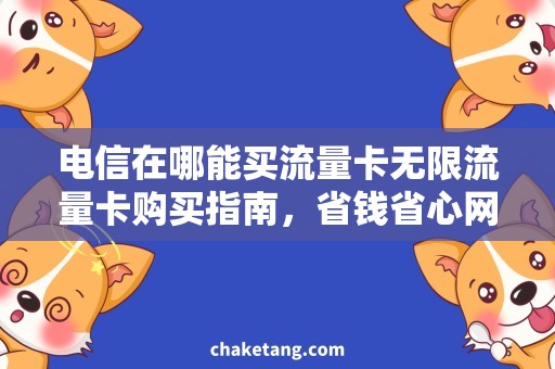电信在哪能买流量卡无限流量卡购买指南，省钱省心网购攻略