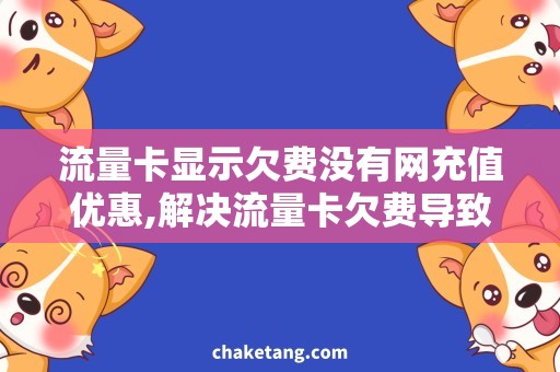 流量卡显示欠费没有网充值优惠,解决流量卡欠费导致的无网情况