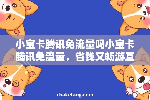 小宝卡腾讯免流量吗小宝卡腾讯免流量，省钱又畅游互联网