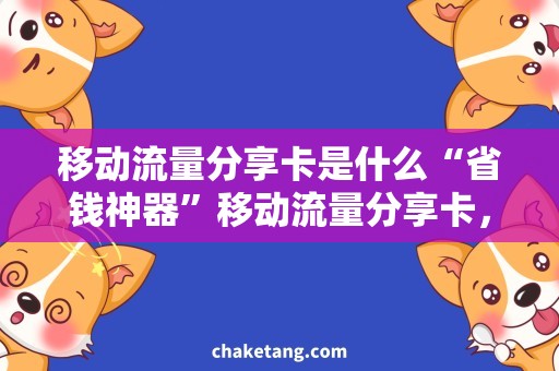 移动流量分享卡是什么“省钱神器”移动流量分享卡，让你的流量不再浪费！