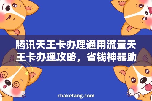 腾讯天王卡办理通用流量天王卡办理攻略，省钱神器助你畅享流量