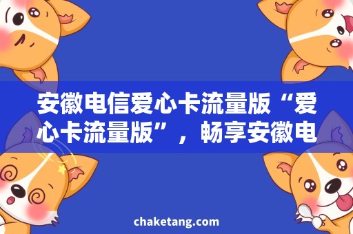 安徽电信爱心卡流量版“爱心卡流量版”，畅享安徽电信慈善流量的同时支持公益事业！
