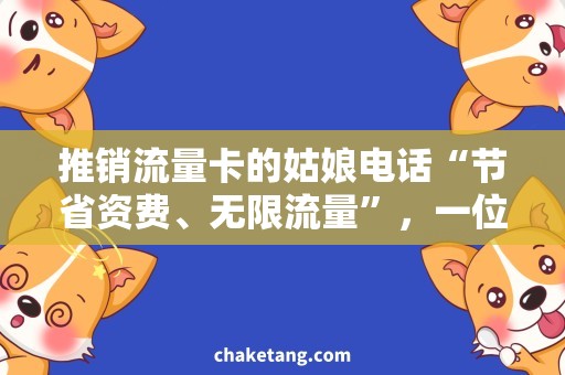 推销流量卡的姑娘电话“节省资费、无限流量”，一位姑娘的最佳电话推销话术