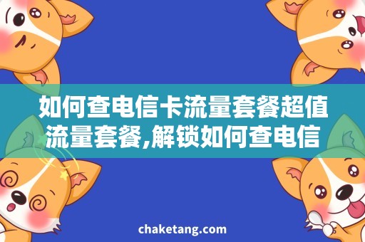 如何查电信卡流量套餐超值流量套餐,解锁如何查电信卡使用流量方法