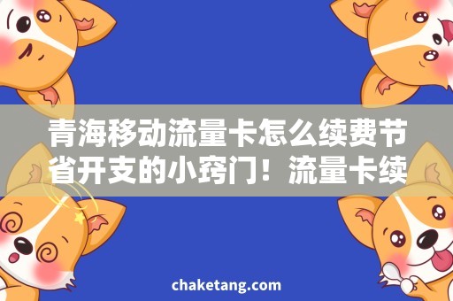 青海移动流量卡怎么续费节省开支的小窍门！流量卡续费全攻略