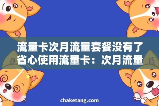 流量卡次月流量套餐没有了省心使用流量卡：次月流量套餐稀缺，如何缓解流量不足困扰？
