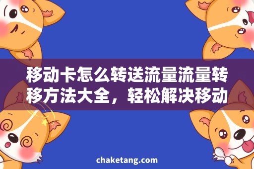 移动卡怎么转送流量流量转移方法大全，轻松解决移动卡怎么转送流量问题