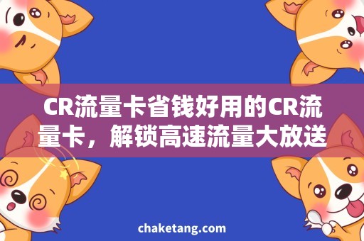 CR流量卡省钱好用的CR流量卡，解锁高速流量大放送