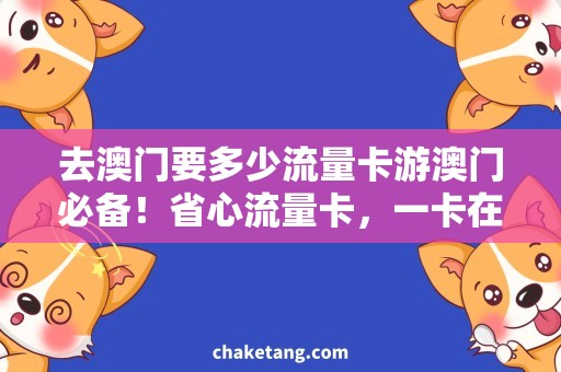 去澳门要多少流量卡游澳门必备！省心流量卡，一卡在手畅游全城