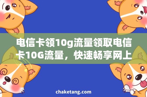 电信卡领10g流量领取电信卡10G流量，快速畅享网上冲浪乐趣