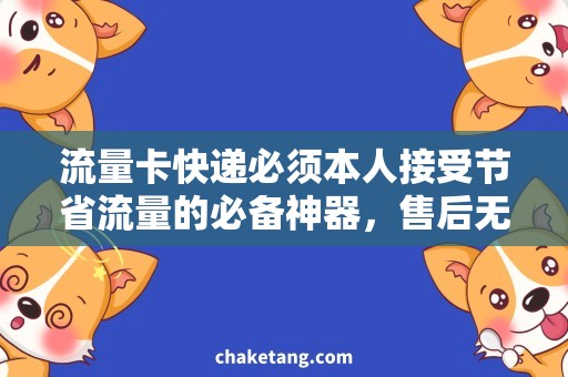 流量卡快递必须本人接受节省流量的必备神器，售后无忧的流量卡快递服务