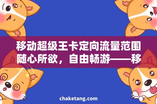 移动超级王卡定向流量范围随心所欲，自由畅游——移动超级王卡定向流量范围详解