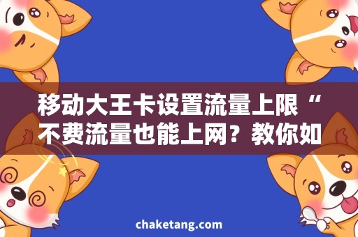 移动大王卡设置流量上限“不费流量也能上网？教你如何设置移动大王卡流量上限！”