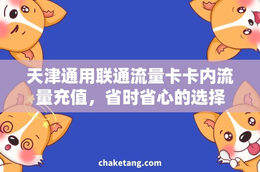 天津通用联通流量卡卡内流量充值，省时省心的选择