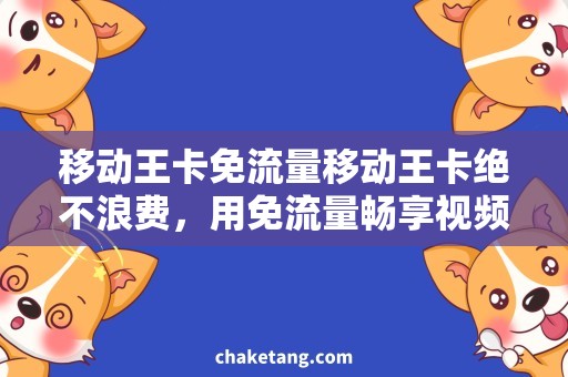 移动王卡免流量移动王卡绝不浪费，用免流量畅享视频畅玩游戏