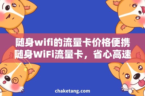 随身wifi的流量卡价格便携随身WiFi流量卡，省心高速上网应有尽有