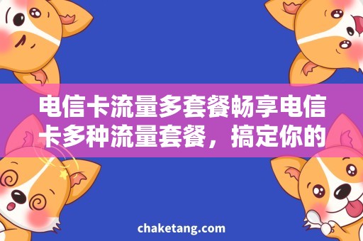 电信卡流量多套餐畅享电信卡多种流量套餐，搞定你的高速上网需求