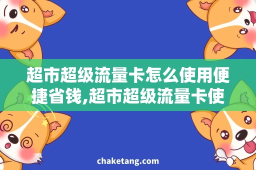 超市超级流量卡怎么使用便捷省钱,超市超级流量卡使用攻略
