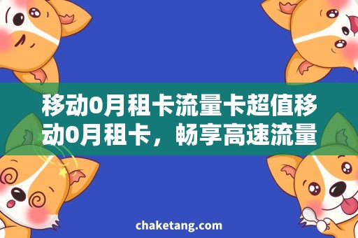 移动0月租卡流量卡超值移动0月租卡，畅享高速流量使用