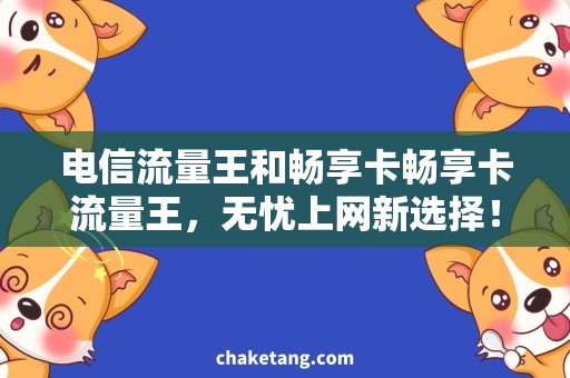 电信流量王和畅享卡畅享卡流量王，无忧上网新选择！
