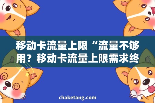 移动卡流量上限“流量不够用？移动卡流量上限需求终极解决方案”