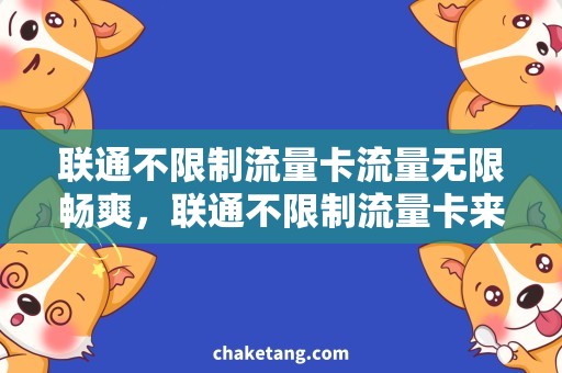 联通不限制流量卡流量无限畅爽，联通不限制流量卡来袭！