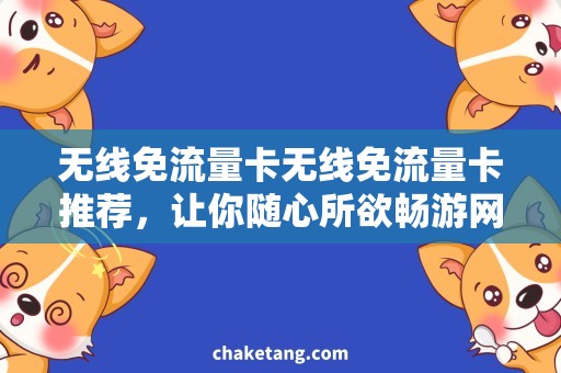 无线免流量卡无线免流量卡推荐，让你随心所欲畅游网络世界