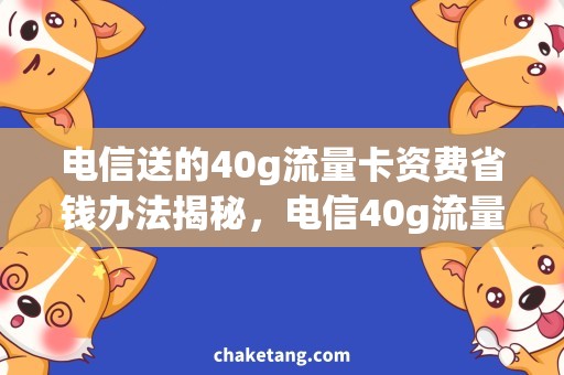 电信送的40g流量卡资费省钱办法揭秘，电信40g流量卡资费优惠攻略