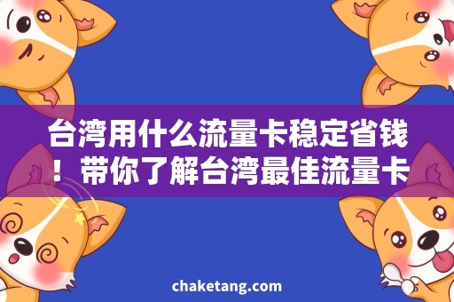 台湾用什么流量卡稳定省钱！带你了解台湾最佳流量卡推荐