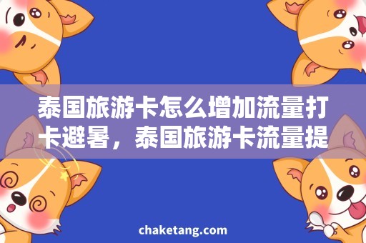 泰国旅游卡怎么增加流量打卡避暑，泰国旅游卡流量提升攻略