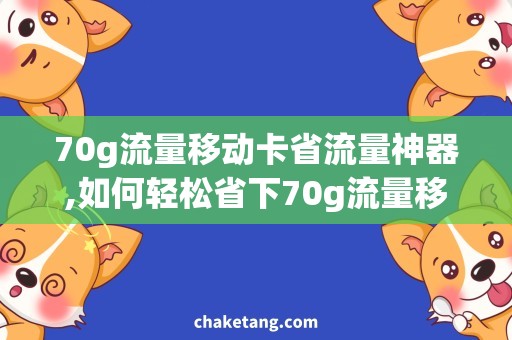 70g流量移动卡省流量神器,如何轻松省下70g流量移动卡