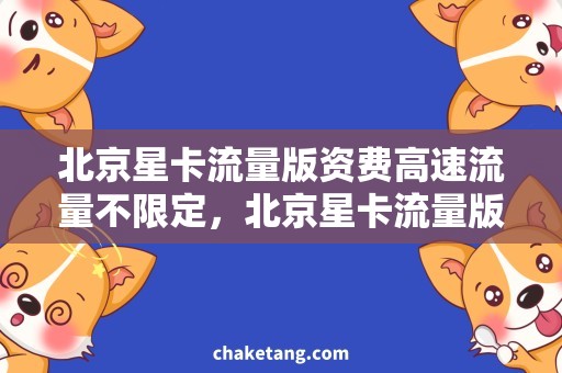 北京星卡流量版资费高速流量不限定，北京星卡流量版资费详解