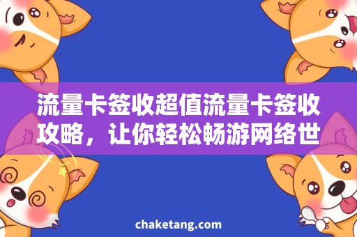 流量卡签收超值流量卡签收攻略，让你轻松畅游网络世界！