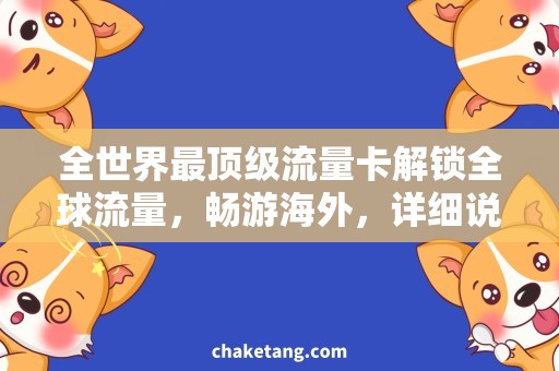 全世界最顶级流量卡解锁全球流量，畅游海外，详细说明全世界最顶级流量卡
