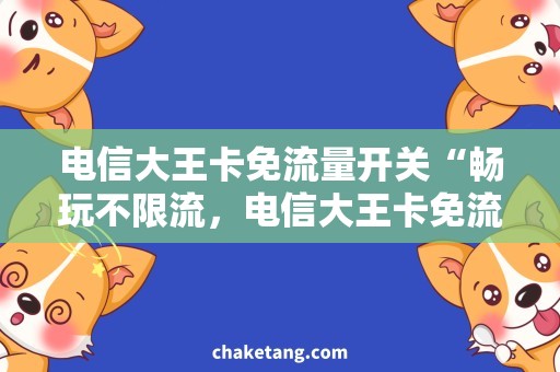 电信大王卡免流量开关“畅玩不限流，电信大王卡免流量开关”
