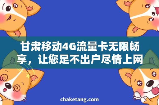 甘肃移动4G流量卡无限畅享，让您足不出户尽情上网