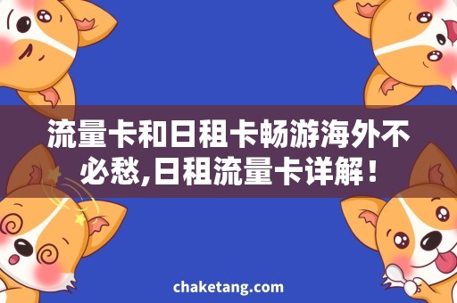 流量卡和日租卡畅游海外不必愁,日租流量卡详解！