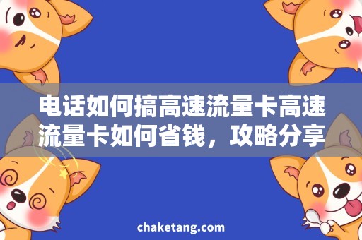 电话如何搞高速流量卡高速流量卡如何省钱，攻略分享