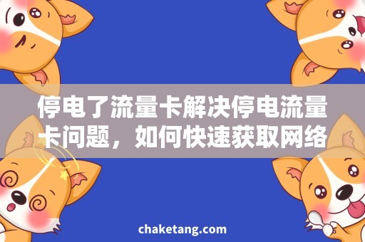 停电了流量卡解决停电流量卡问题，如何快速获取网络资源？