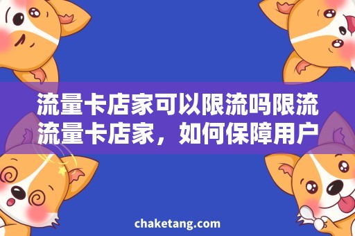 流量卡店家可以限流吗限流流量卡店家，如何保障用户使用体验？