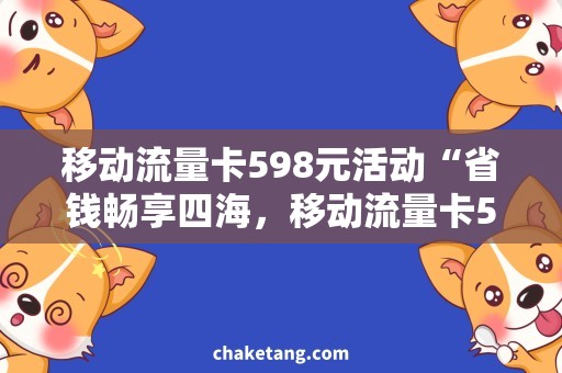 移动流量卡598元活动“省钱畅享四海，移动流量卡598元活动大揭秘！”