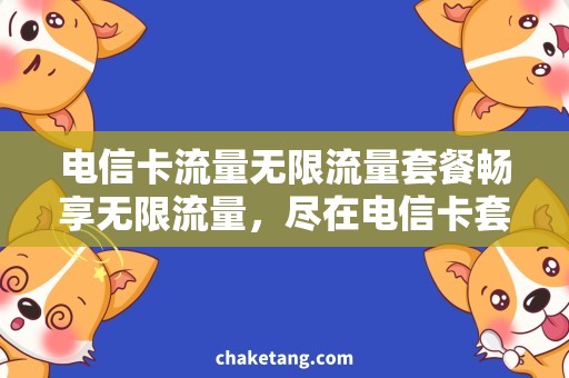 电信卡流量无限流量套餐畅享无限流量，尽在电信卡套餐