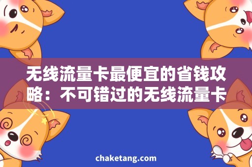 无线流量卡最便宜的省钱攻略：不可错过的无线流量卡优惠购买方式