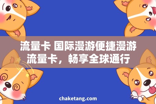 流量卡 国际漫游便捷漫游流量卡，畅享全球通行