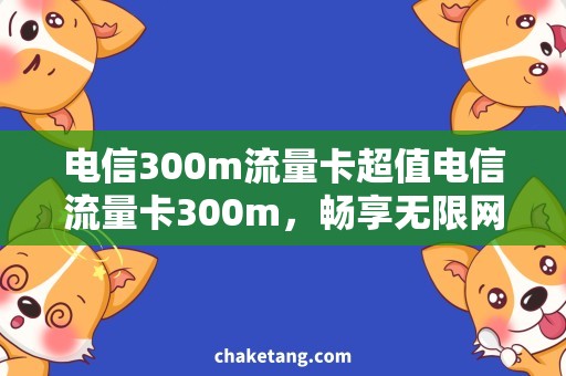 电信300m流量卡超值电信流量卡300m，畅享无限网络生活！