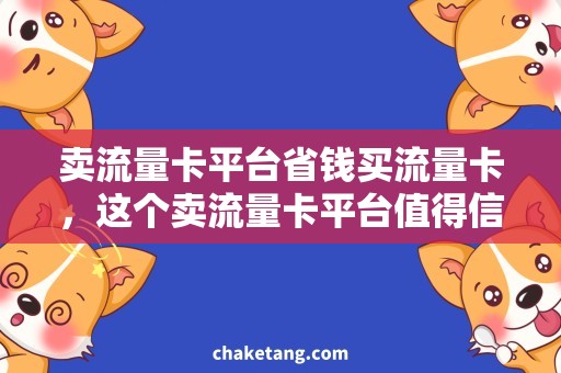 卖流量卡平台省钱买流量卡，这个卖流量卡平台值得信赖！