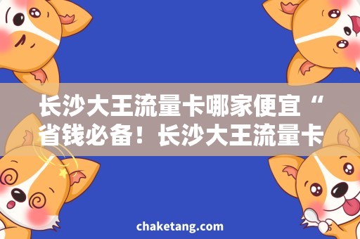 长沙大王流量卡哪家便宜“省钱必备！长沙大王流量卡优质推荐”