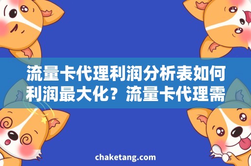 流量卡代理利润分析表如何利润最大化？流量卡代理需求与赚钱技巧