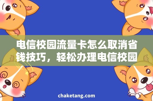 电信校园流量卡怎么取消省钱技巧，轻松办理电信校园流量卡的退订