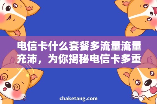电信卡什么套餐多流量流量充沛，为你揭秘电信卡多重优惠套餐